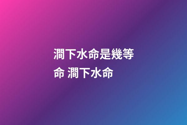 澗下水命是幾等命 澗下水命-第1張-觀點-玄機派